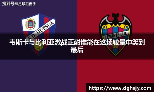 韦斯卡与比利亚激战正酣谁能在这场较量中笑到最后