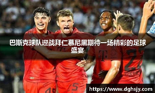 巴斯克球队迎战拜仁慕尼黑期待一场精彩的足球盛宴